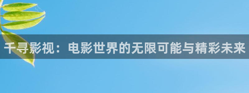 飘花影院免费：千寻影视：电影世界的无限可能与精彩未来